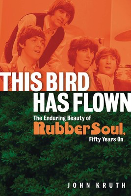 This Bird Has Flown - The Enduring Beauty of Rubber Soul, Fifty Years On - John Kruth Backbeat Books