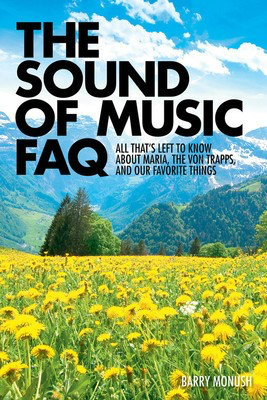 The Sound of Music FAQ - All That's Left to Know About Maria, the von Trapps, and Our Favorite - Barry Monush Applause Books