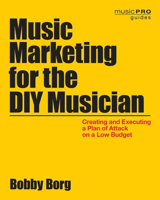 Music Marketing for the DIY Musician - Creating and Executing a Plan of Attack on a Low Budget - Bobby Borg Hal Leonard