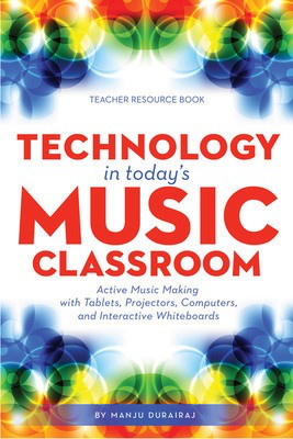 Technology in Today's Music Classroom - Active Music Making with Tablets, Projectors, Computers and Interactive - Manju Durairaj - Manju Durairaj Hal Leonard Book