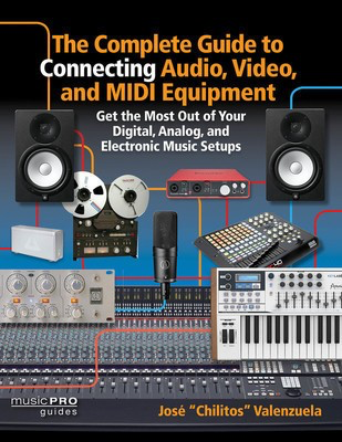 Complete Guide To Connecting Audio Video Midi - Get the Most Out of Your Digital, Analog, and Electronic Music Setups - Jose Valenzuela Hal Leonard