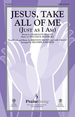 Jesus, Take All of Me - (Just as I Am) - Amy Grant|Brenton Brown|William B. Bradbury - SATB Heather Sorenson Charlotte Elliott PraiseSong Octavo