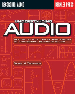 Understanding Audio - Getting the Most Out of Your Project or Professional Recording Studio - Daniel M. Thompson Berklee Press