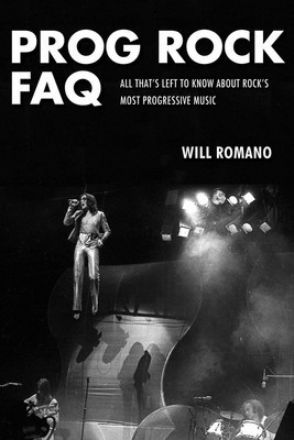 Prog Rock FAQ - All That's Left to Know About Rock's Most Progressive Music - Will Romano Backbeat Books