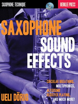 Saxophone Sound Effects - Circular Breathing, Multiphonics, Altissimo Register Playing and Much - Saxophone Ueli Dí_rig Berklee Press /CD