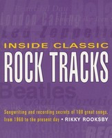 Inside Classic Rock Tracks - Songwriting and Recording Secrets of 100 Great Songs from 1960 to the - Rikky Rooksby Backbeat Books