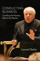 Conducting Business - Unveiling the Mystery Behind the Maestro - Leonard Slatkin Amadeus Press Hardcover