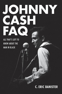 Johnny Cash FAQ - All That's Left to Know About the Man in Black - C. Eric Banister Backbeat Books Book