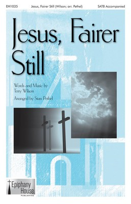 Jesus, Fairer Still - Terry Wilson - SATB Stan Pethel Epiphany House Publishing Choral Score Octavo