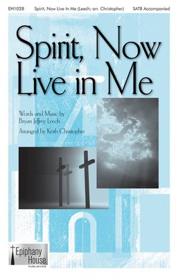 Spirit, Now Live in Me - Bryan Jeffrey Leech - SATB Keith Christopher Epiphany House Publishing Choral Score Octavo