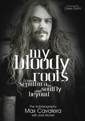 My Bloody Roots - From Sepultura to Soulfly and Beyond: The Autobiography - Joel McIver|Max Cavalera Jawbone Press