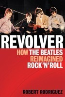 Revolver - How the Beatles Re-Imagined Rock 'n' Roll - Robert Rodriguez Backbeat Books