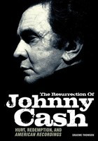 The Resurrection of Johnny Cash - Hurt, Redemption, and American Recordings - Graeme Thomson Jawbone Press