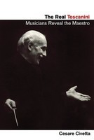 The Real Toscanini - Musicians Reveal the Maestro - Cesare Civetta Amadeus Press