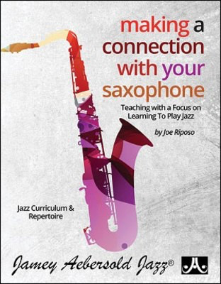 Making A Connection With Your Saxophone - Teaching with a Focus on Learning To Play Jazz - Saxophone Joe Riposo Jamey Aebersold Jazz