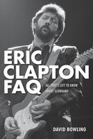 Eric Clapton FAQ - All That's Left to Know About Slowhand - David Bowling Backbeat Books