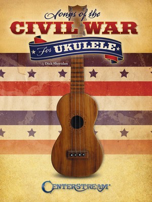 Songs of the Civil War for Ukulele - Ukulele Dick Sheridan Centerstream Publications