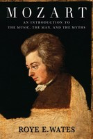 Mozart - An Introduction to the Music, the Man, and the Myths - Roye E. Wates Amadeus Press