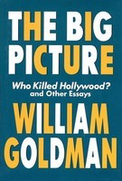 The Big Picture - Who Killed Hollywood? and Other Essays - William Goldman Applause Books