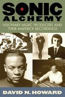 Sonic Alchemy - Visionary Music Producers and Their Maverick Recordings - David N. Howard Hal Leonard