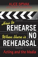 How to Rehearse When There Is No Rehearsal - Acting and the Media - Alice Spivak|Robert Blumenfeld Limelight Editions