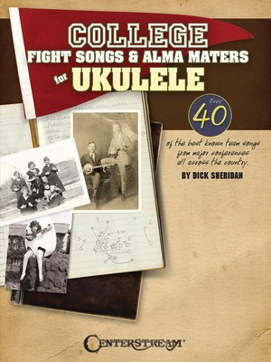 College Fight Songs & Alma Maters for Ukulele - Ukulele Dick Sheridan Centerstream Publications