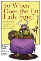 So When Does the Fat Lady Sing? - Questions and Answers about Life, Sex, Love, and - oh, yes - Opera - Michael Walsh Amadeus Press