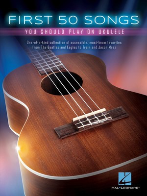 First 50 Songs You Should Play on Ukulele - Ukulele Hal Leonard