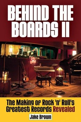 Behind the Boards II - The Making of Rock 'n' Roll's Greatest Records Revealed - Jake Brown Hal Leonard