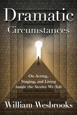 Dramatic Circumstances - On Acting, Singing, and Living Inside the Stories We Tell - William Wesbrooks Applause Books