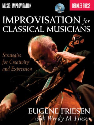 Improvisation for Classical Musicians - Strategies for Creativity and Expression - Eugene Friesen|Wendy M. Friesen Berklee Press /CD