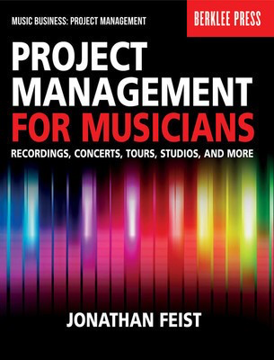 Project Management for Musicians - Recordings, Concerts, Tours, Studios, and More - Jonathan Feist Berklee Press Book