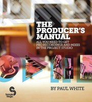 The Producer's Manual - All You Need to Get Pro Recordings and Mixes in the Project Studio - Paul White Sample Magic