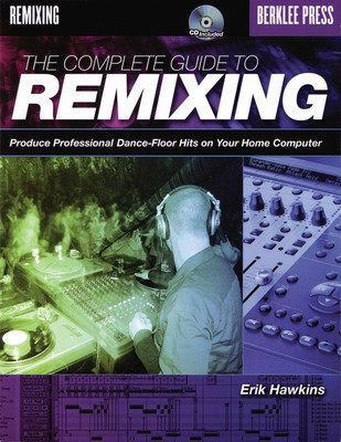 The Complete Guide to Remixing - Produce Professional Dance-Floor Hits on Your Home Computer - Erik Hawkins Berklee Press /CD