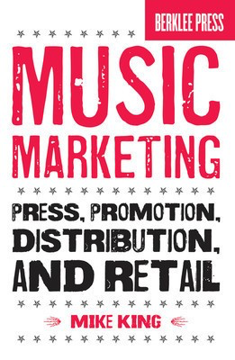 Music Marketing - Press, Promotion, Distribution, and Retail - Mike King Berklee Press Book