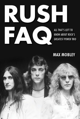 Rush FAQ - All That's Left to Know About Rock's Greatest Power Trio - Max Mobley Backbeat Books